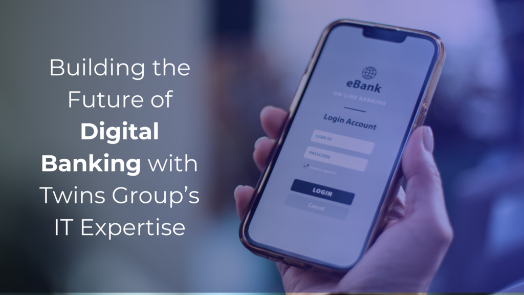 Building the Future of Digital Banking with Twins Group’s IT Expertise