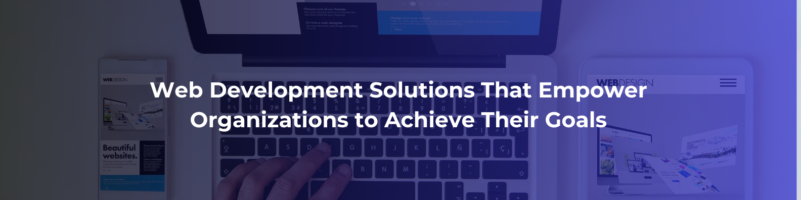 Web Development Solutions That Empower Organizations to Achieve Their Goals